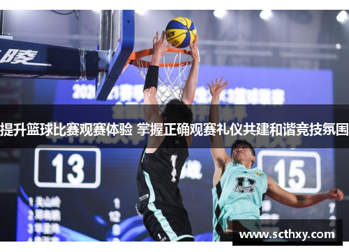 提升篮球比赛观赛体验 掌握正确观赛礼仪共建和谐竞技氛围 提升篮球比赛观赛体验 掌握正确观赛礼仪共建和谐竞技氛围