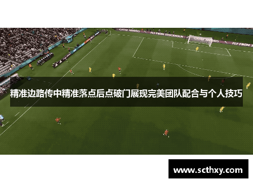 精准边路传中精准落点后点破门展现完美团队配合与个人技巧 精准边路传中精准落点后点破门展现完美团队配合与个人技巧