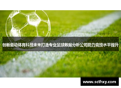 创新驱动体育科技未来打造专业足球数据分析公司助力竞技水平提升 创新驱动体育科技未来打造专业足球数据分析公司助力竞技水平提升
