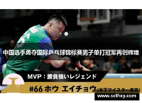 中国选手勇夺国际乒乓球锦标赛男子单打冠军再创辉煌
