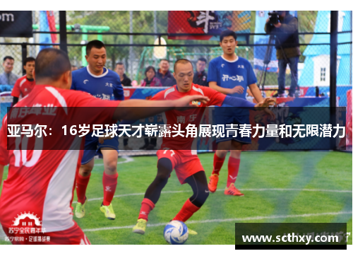 亚马尔：16岁足球天才崭露头角展现青春力量和无限潜力