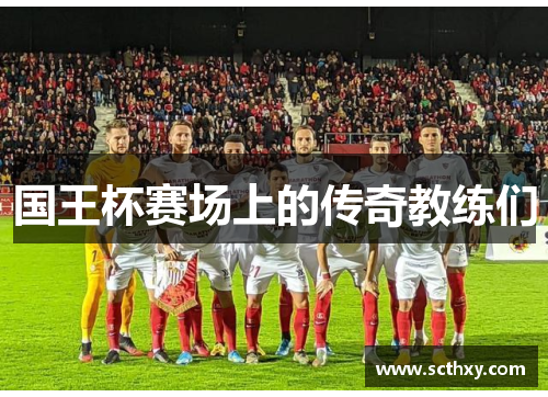 国王杯赛场上的传奇教练们 国王杯赛场上的传奇教练们