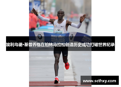 埃利乌德·基普乔格在柏林马拉松创造历史成功打破世界纪录