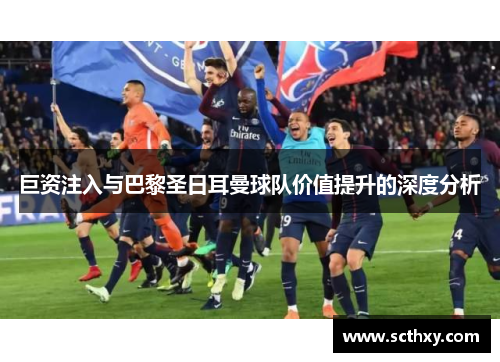 巨资注入与巴黎圣日耳曼球队价值提升的深度分析 巨资注入与巴黎圣日耳曼球队价值提升的深度分析