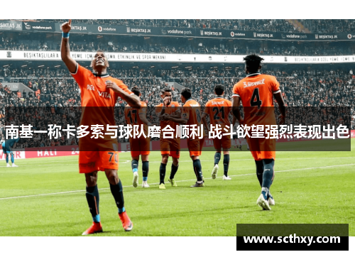 南基一称卡多索与球队磨合顺利 战斗欲望强烈表现出色 南基一称卡多索与球队磨合顺利 战斗欲望强烈表现出色