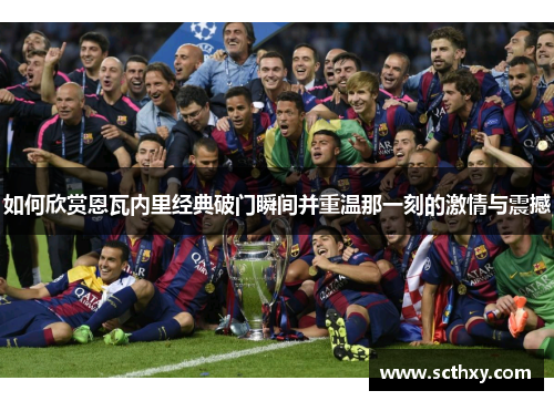 如何欣赏恩瓦内里经典破门瞬间并重温那一刻的激情与震撼 如何欣赏恩瓦内里经典破门瞬间并重温那一刻的激情与震撼