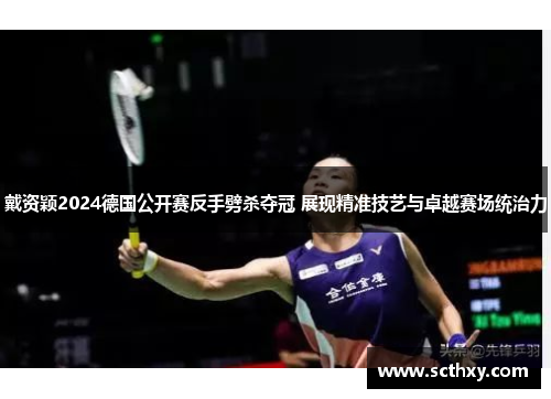 戴资颖2024德国公开赛反手劈杀夺冠 展现精准技艺与卓越赛场统治力 戴资颖2024德国公开赛反手劈杀夺冠 展现精准技艺与卓越赛场统治力
