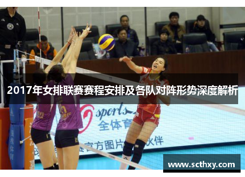2017年女排联赛赛程安排及各队对阵形势深度解析 2017年女排联赛赛程安排及各队对阵形势深度解析