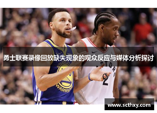 勇士联赛录像回放缺失现象的观众反应与媒体分析探讨