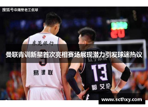 曼联青训新星首次亮相赛场展现潜力引发球迷热议 曼联青训新星首次亮相赛场展现潜力引发球迷热议