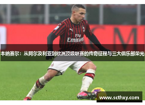 本纳赛尔：从阿尔及利亚到欧洲顶级联赛的传奇征程与三大俱乐部荣光