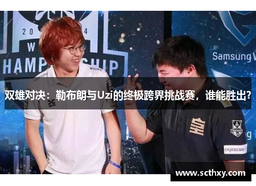 双雄对决：勒布朗与Uzi的终极跨界挑战赛，谁能胜出？