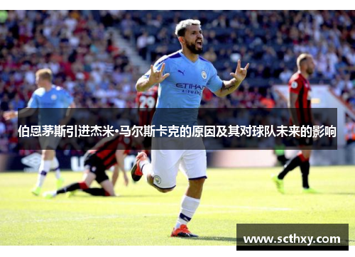 伯恩茅斯引进杰米·马尔斯卡克的原因及其对球队未来的影响