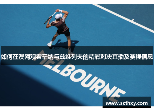 如何在澳网观看辛纳与兹维列夫的精彩对决直播及赛程信息