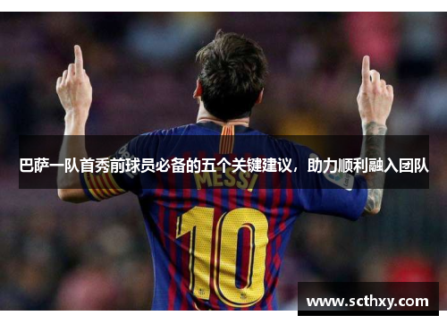 巴萨一队首秀前球员必备的五个关键建议，助力顺利融入团队