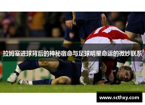 拉姆塞进球背后的神秘宿命与足球明星命运的微妙联系
