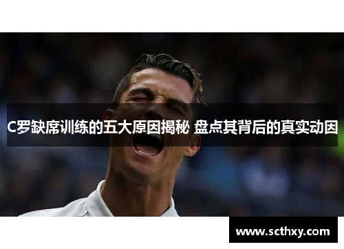 C罗缺席训练的五大原因揭秘 盘点其背后的真实动因