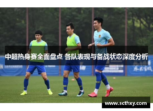 中超热身赛全面盘点 各队表现与备战状态深度分析