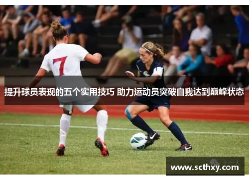 提升球员表现的五个实用技巧 助力运动员突破自我达到巅峰状态