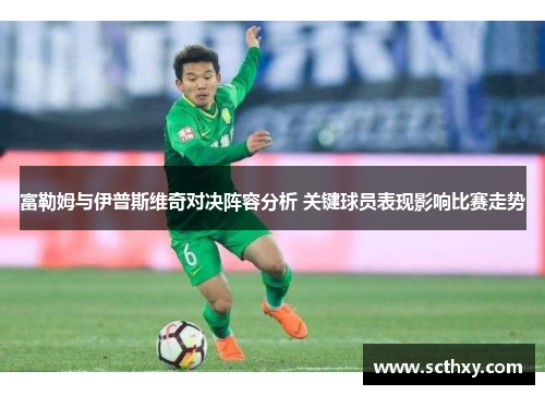 富勒姆与伊普斯维奇对决阵容分析 关键球员表现影响比赛走势