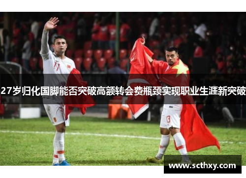27岁归化国脚能否突破高额转会费瓶颈实现职业生涯新突破