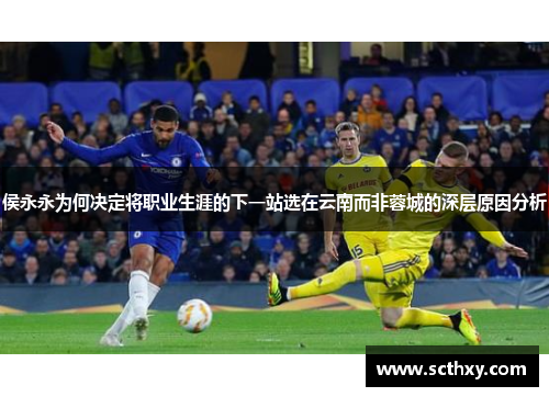 侯永永为何决定将职业生涯的下一站选在云南而非蓉城的深层原因分析