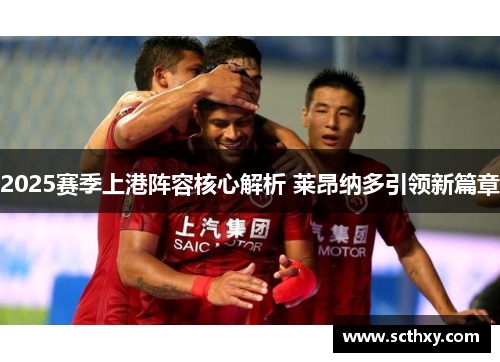 2025赛季上港阵容核心解析 莱昂纳多引领新篇章