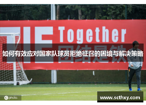 如何有效应对国家队球员拒绝征召的困境与解决策略
