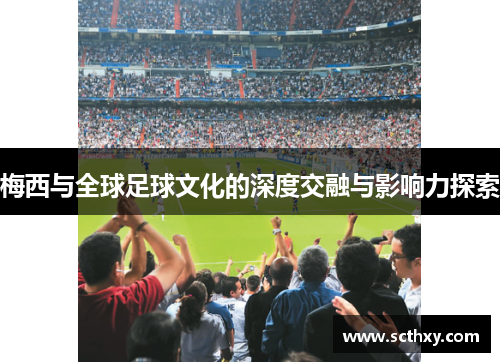 梅西与全球足球文化的深度交融与影响力探索