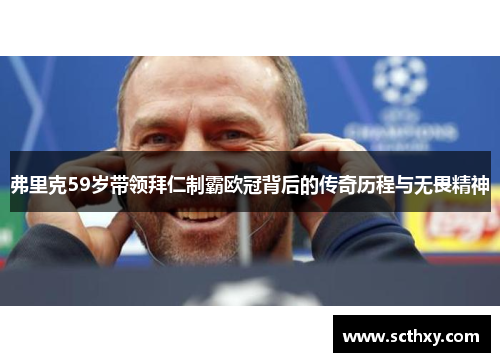 弗里克59岁带领拜仁制霸欧冠背后的传奇历程与无畏精神