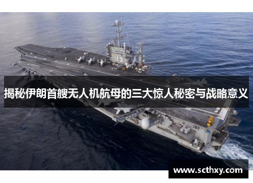 揭秘伊朗首艘无人机航母的三大惊人秘密与战略意义