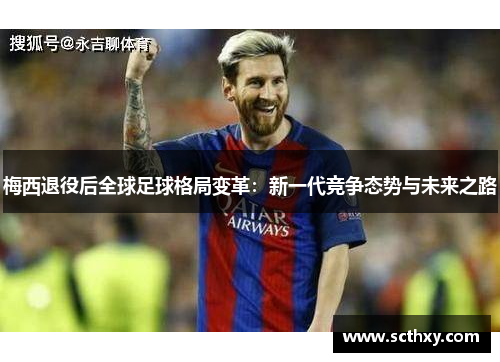 梅西退役后全球足球格局变革：新一代竞争态势与未来之路