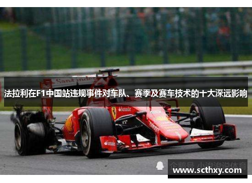 法拉利在F1中国站违规事件对车队、赛季及赛车技术的十大深远影响