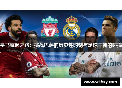 皇马崛起之路：挑战巴萨的历史性时刻与足球王朝的碰撞