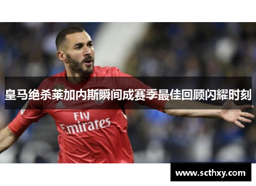 皇马绝杀莱加内斯瞬间成赛季最佳回顾闪耀时刻