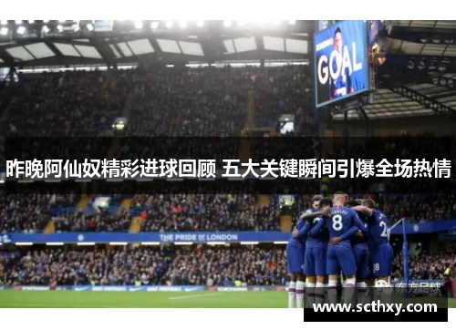 昨晚阿仙奴精彩进球回顾 五大关键瞬间引爆全场热情