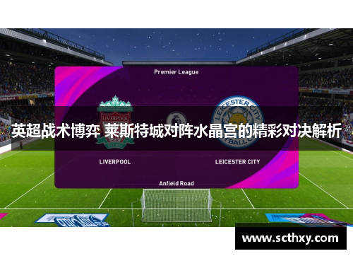 英超战术博弈 莱斯特城对阵水晶宫的精彩对决解析