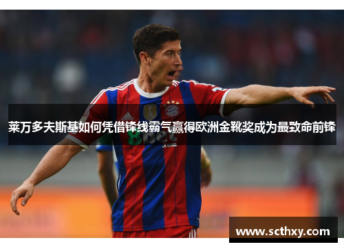 莱万多夫斯基如何凭借锋线霸气赢得欧洲金靴奖成为最致命前锋