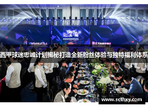 西甲球迷忠诚计划揭秘打造全新粉丝体验与独特福利体系