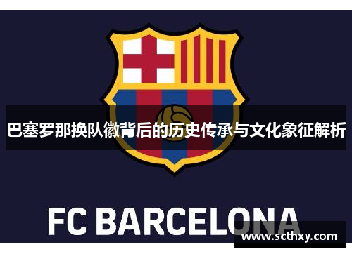巴塞罗那换队徽背后的历史传承与文化象征解析