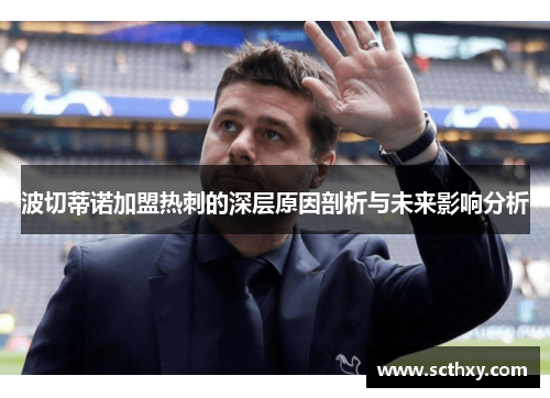 波切蒂诺加盟热刺的深层原因剖析与未来影响分析