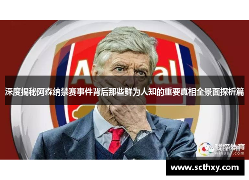 深度揭秘阿森纳禁赛事件背后那些鲜为人知的重要真相全景面探析篇
