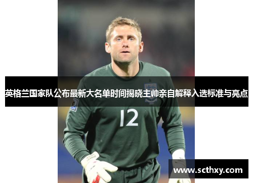 英格兰国家队公布最新大名单时间揭晓主帅亲自解释入选标准与亮点