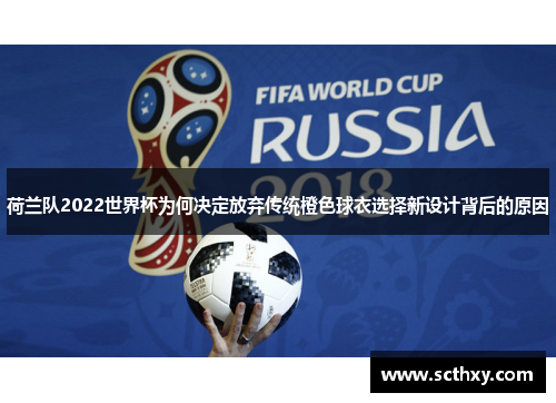荷兰队2022世界杯为何决定放弃传统橙色球衣选择新设计背后的原因
