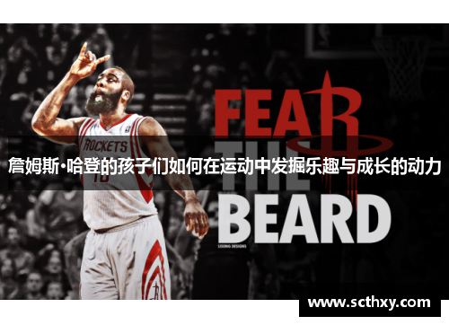 詹姆斯·哈登的孩子们如何在运动中发掘乐趣与成长的动力