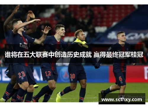 谁将在五大联赛中创造历史成就 赢得最终冠军桂冠