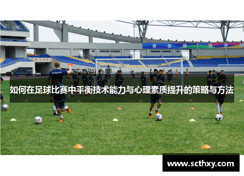 如何在足球比赛中平衡技术能力与心理素质提升的策略与方法