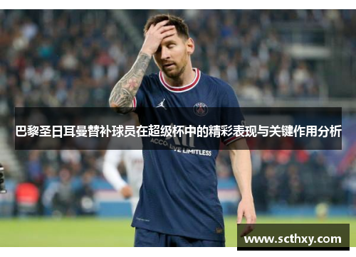 巴黎圣日耳曼替补球员在超级杯中的精彩表现与关键作用分析