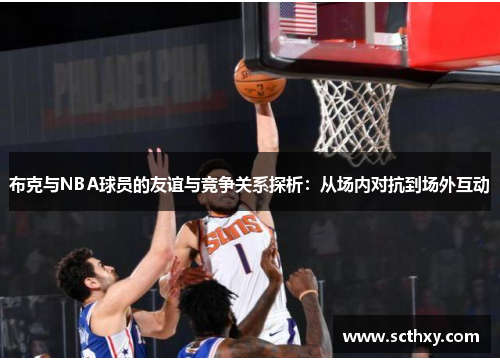 布克与NBA球员的友谊与竞争关系探析：从场内对抗到场外互动