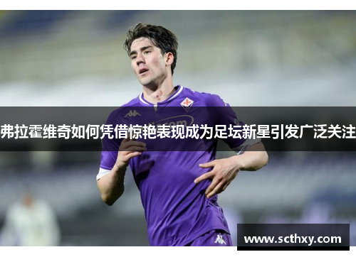 弗拉霍维奇如何凭借惊艳表现成为足坛新星引发广泛关注